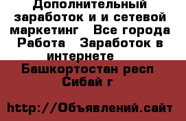 Дополнительный заработок и и сетевой маркетинг - Все города Работа » Заработок в интернете   . Башкортостан респ.,Сибай г.